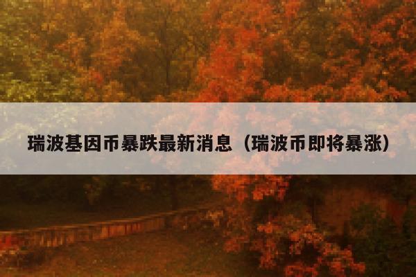 瑞波币大涨60%(瑞波币大涨会大跌吗)