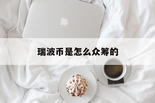 瑞波币是怎么众筹的(全球瑞波币交易平台权威排行揭晓)