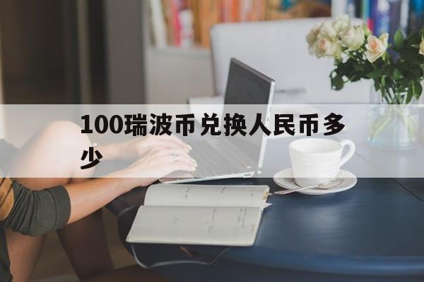 100瑞波币兑换人民币多少(1瑞朗币兑换人民币汇率是多少)